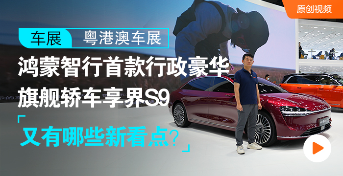 粤港澳车展：鸿蒙智行首款行政豪华旗舰轿车享界S9，又有哪些新看点？