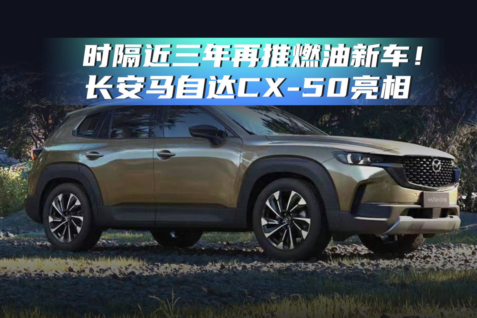 时隔近三年再推燃油新车！长安马自达CX-50亮相