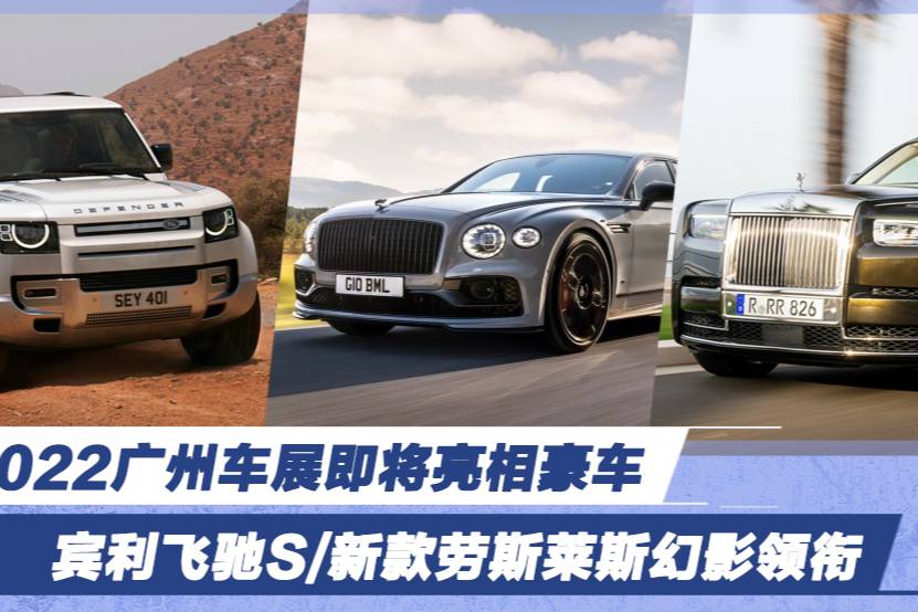 2022廣州車展即將亮相豪車 賓利飛馳S/新勞斯萊斯幻影領(lǐng)銜