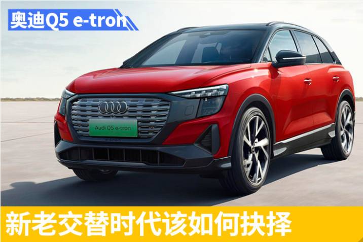 新老交替時代該如何抉擇 奧迪Q5 e-tron對比飛凡R7