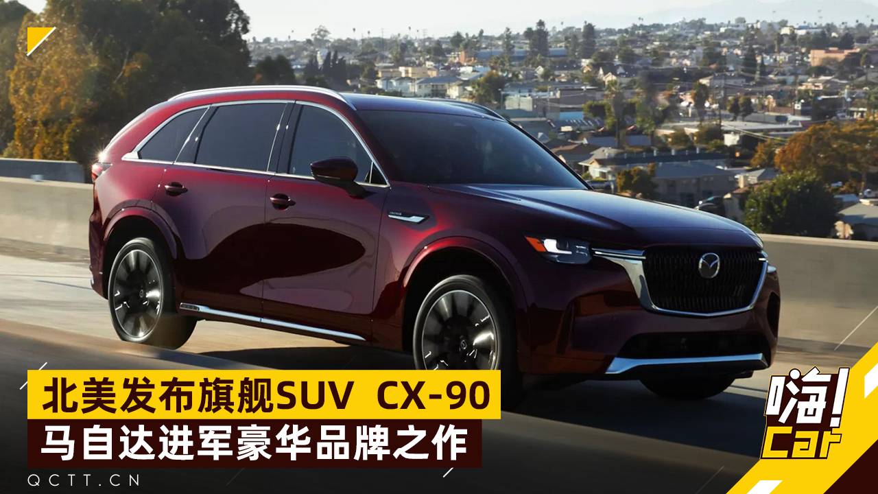 北美發(fā)布旗艦SUV CX-90，馬自達進軍豪華品牌之作