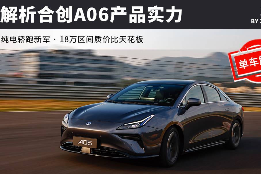 純電轎跑新軍，18萬質(zhì)價比天花板，解析合創(chuàng)A06產(chǎn)品競爭力