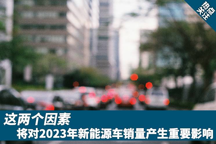 这两个因素，将对2023年新能源车销量产生重要影响