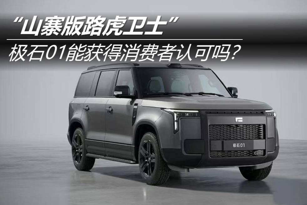 “山寨版路虎衛(wèi)士” 極石01能獲得消費者認(rèn)可嗎？