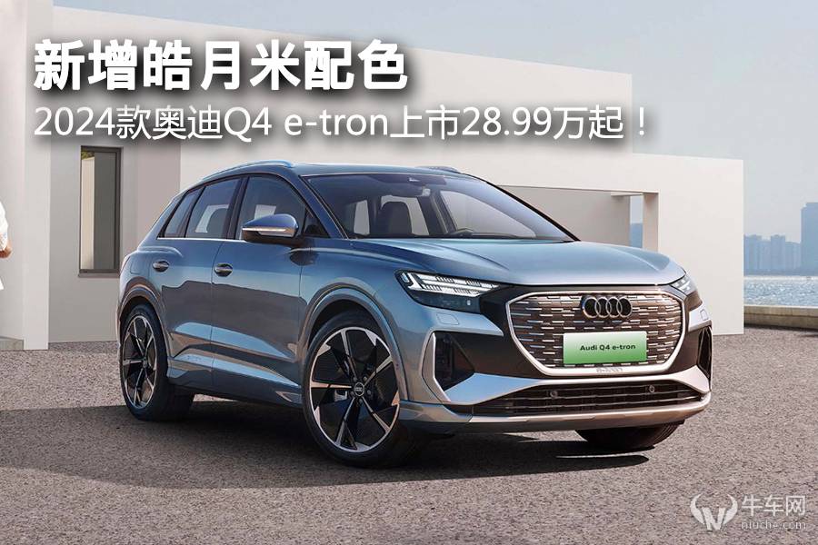 2024款奧迪Q4 e-tron上市28.99萬起！