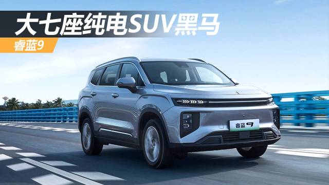 15万级大七座纯电SUV，睿蓝9实力出众