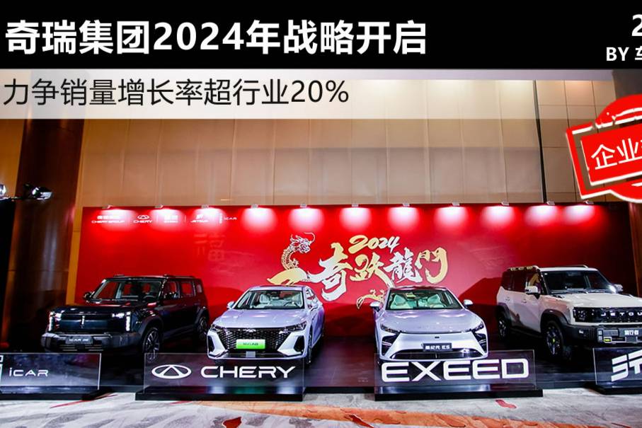  力爭(zhēng)銷量增長率超行業(yè)20% 奇瑞集團(tuán)2024年戰(zhàn)略開啟