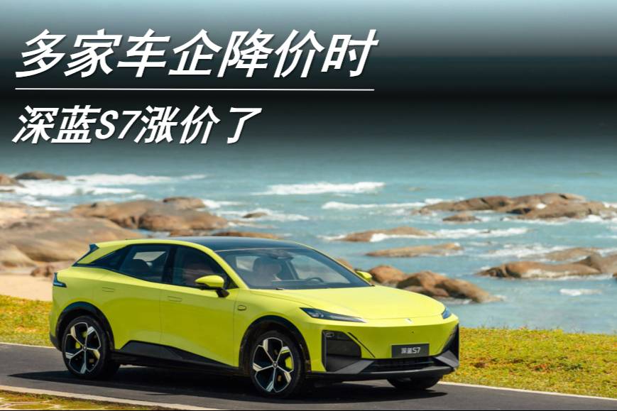 多家車企降價時 深藍S7漲價了