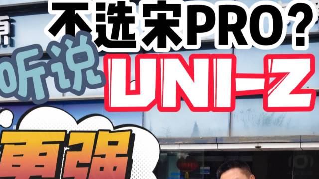 不选宋PRO？听说UNI-Z更强