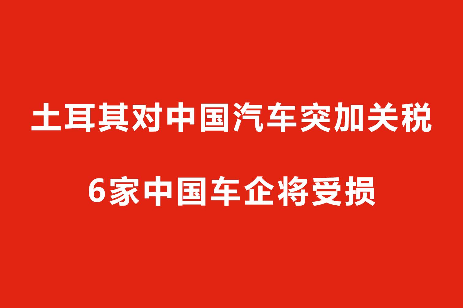 土耳其對中國汽車突加關(guān)稅，6家中國車企將受損