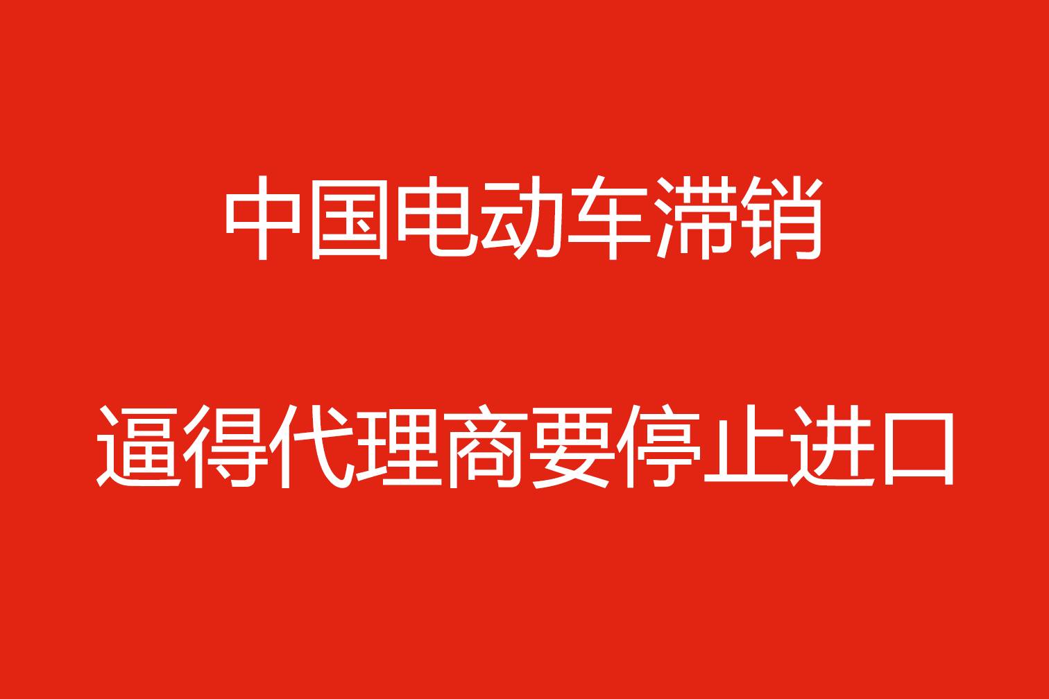 中国电动车滞销，逼得代理商要停止进口