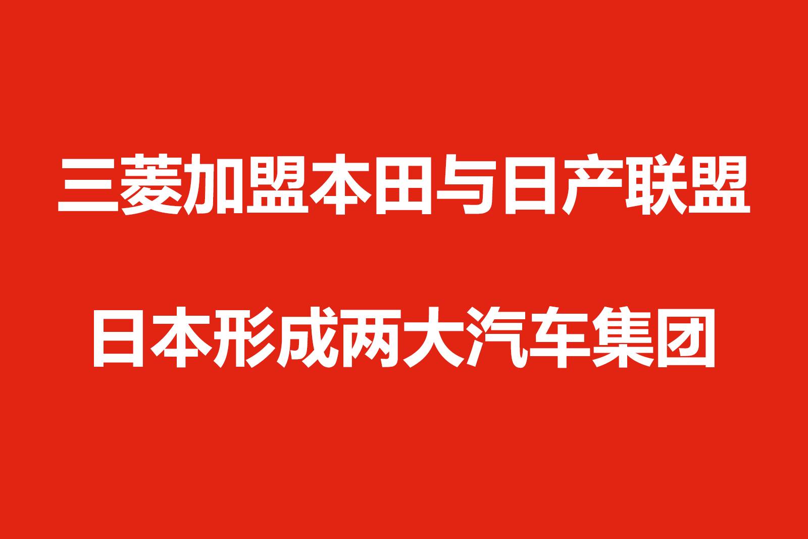 三菱加盟本田与日产联盟，日本形成两大汽车集团