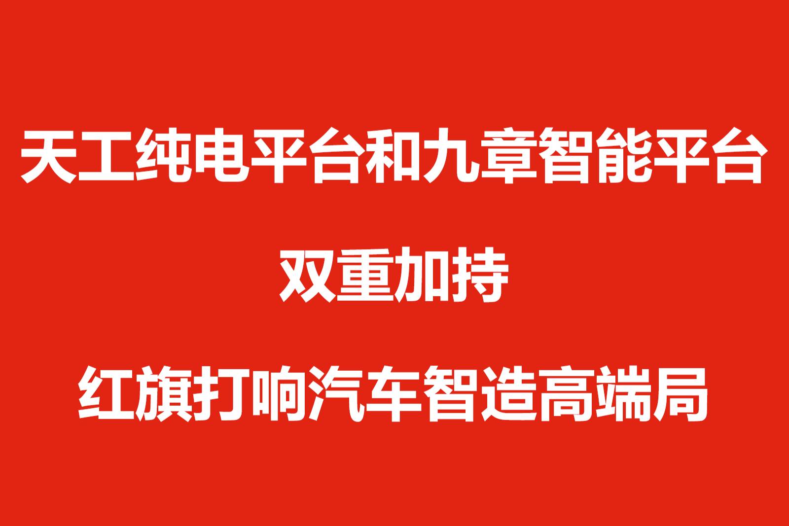 天工純電平臺和九章智能平臺雙重加持,紅旗打響汽車智造高端局
