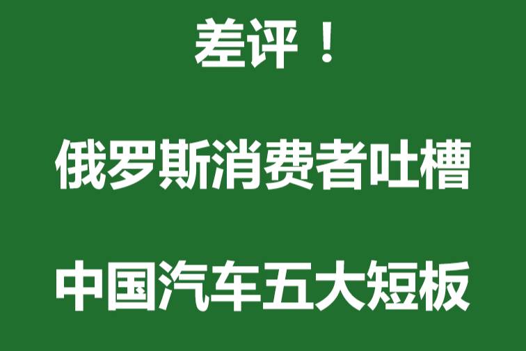 差評(píng) | 俄羅斯消費(fèi)者吐槽中國汽車五大短板