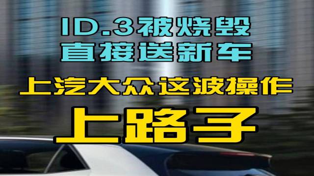 ID.3被烧毁直接送新车，上汽大众牛！