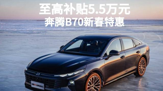 至高补贴5.5万元，奔腾B70新春特惠