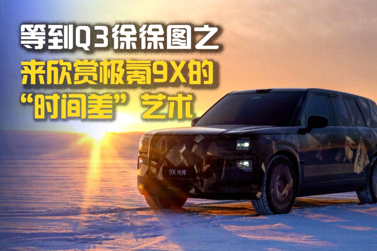 等到Q3徐徐圖之,來欣賞極氪9X的“時間差”藝術(shù)