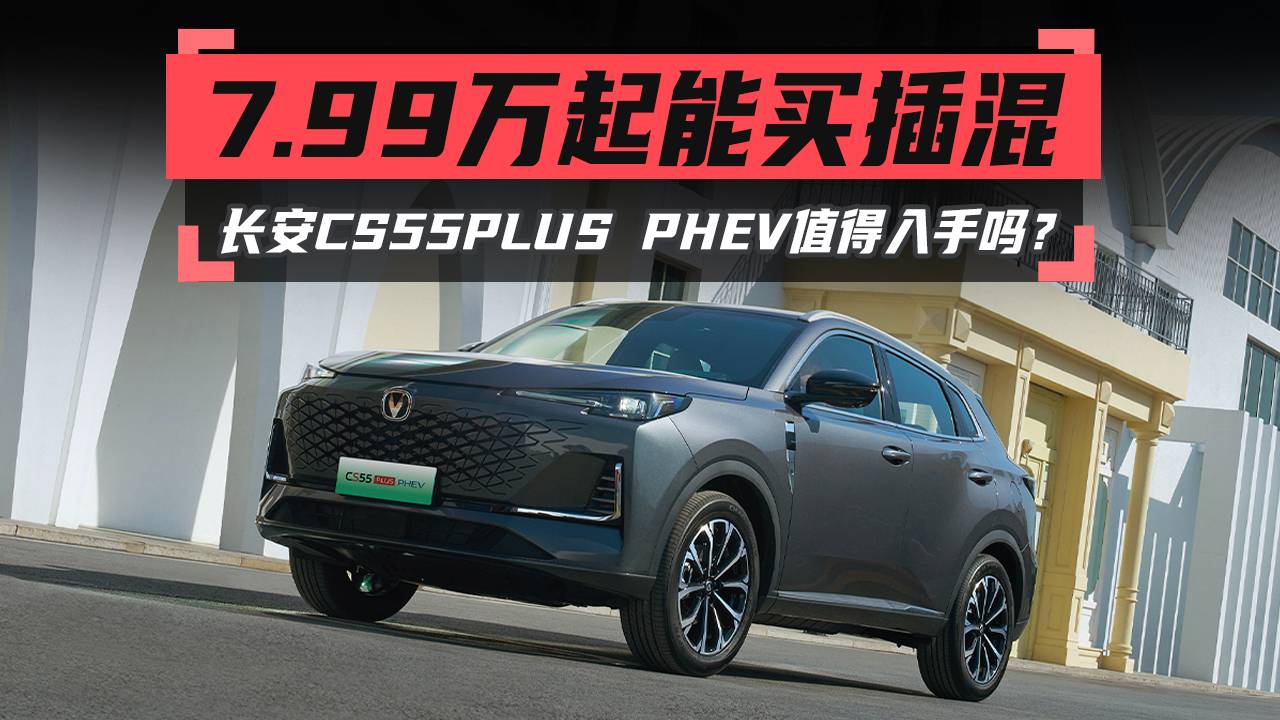 7.99万起买插混 长安CS55PLUS PHEV值得入手吗