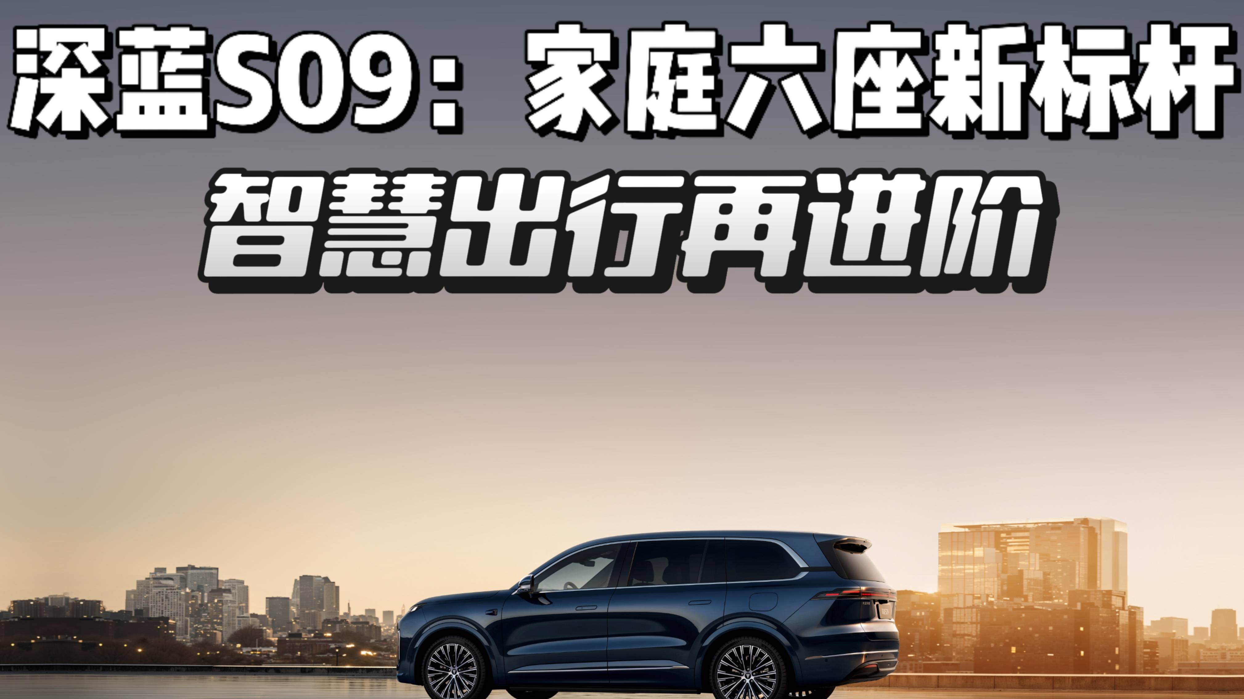 深蓝S09家庭六座新标杆，智慧出行再进阶