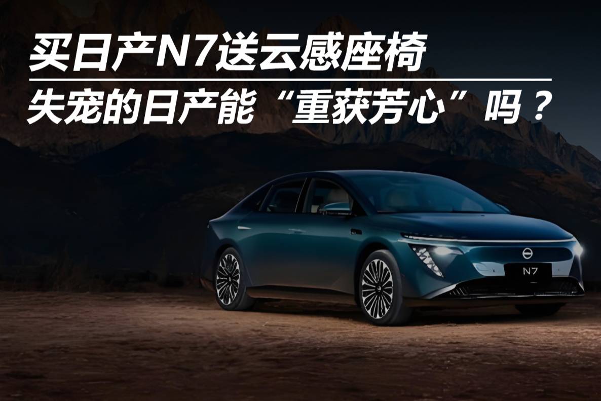 買日產N7送云感座椅 失寵的日產能“重獲芳心”嗎？