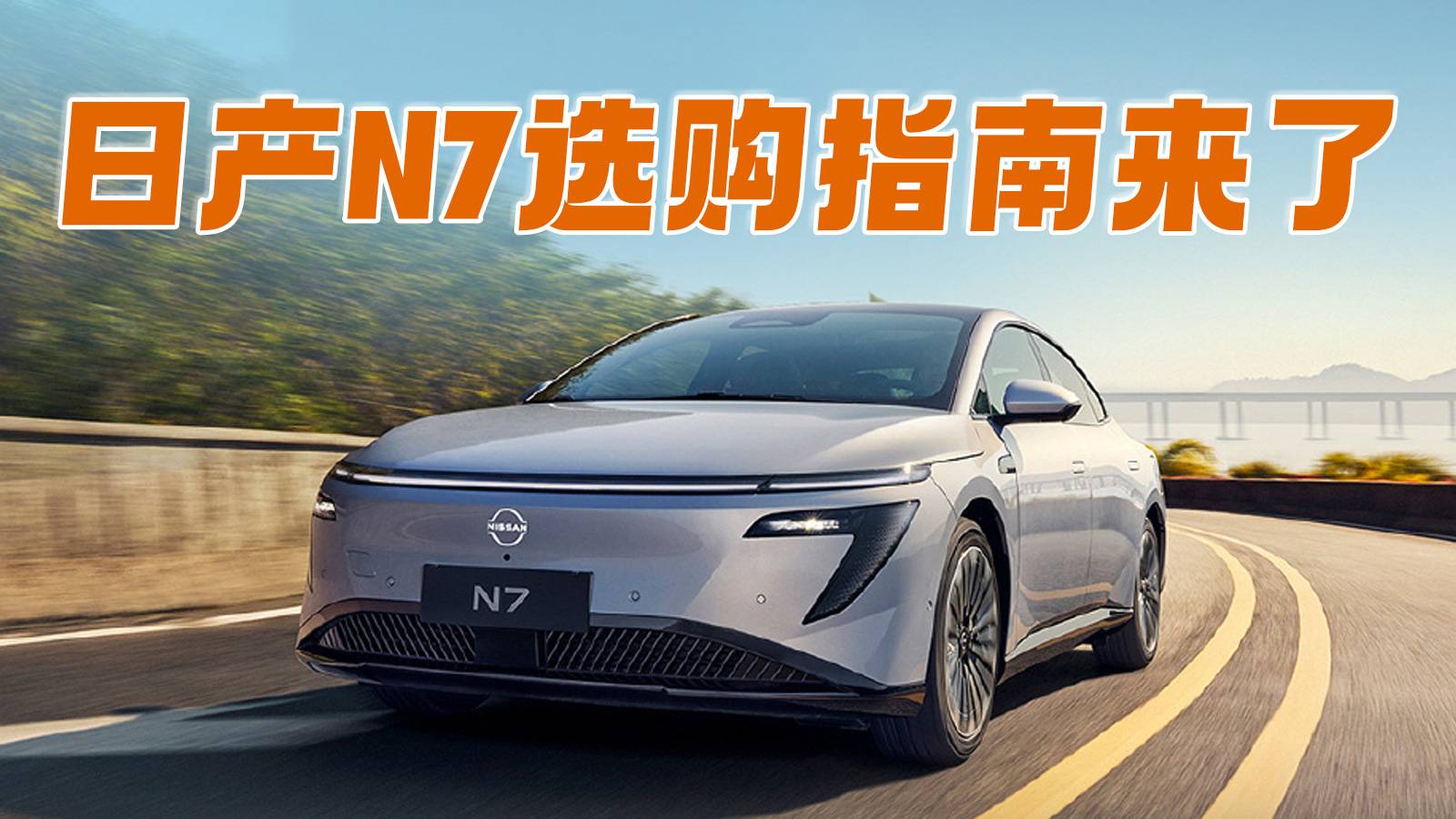 10万级纯电轿车闭眼选 日产N7选购指南来了