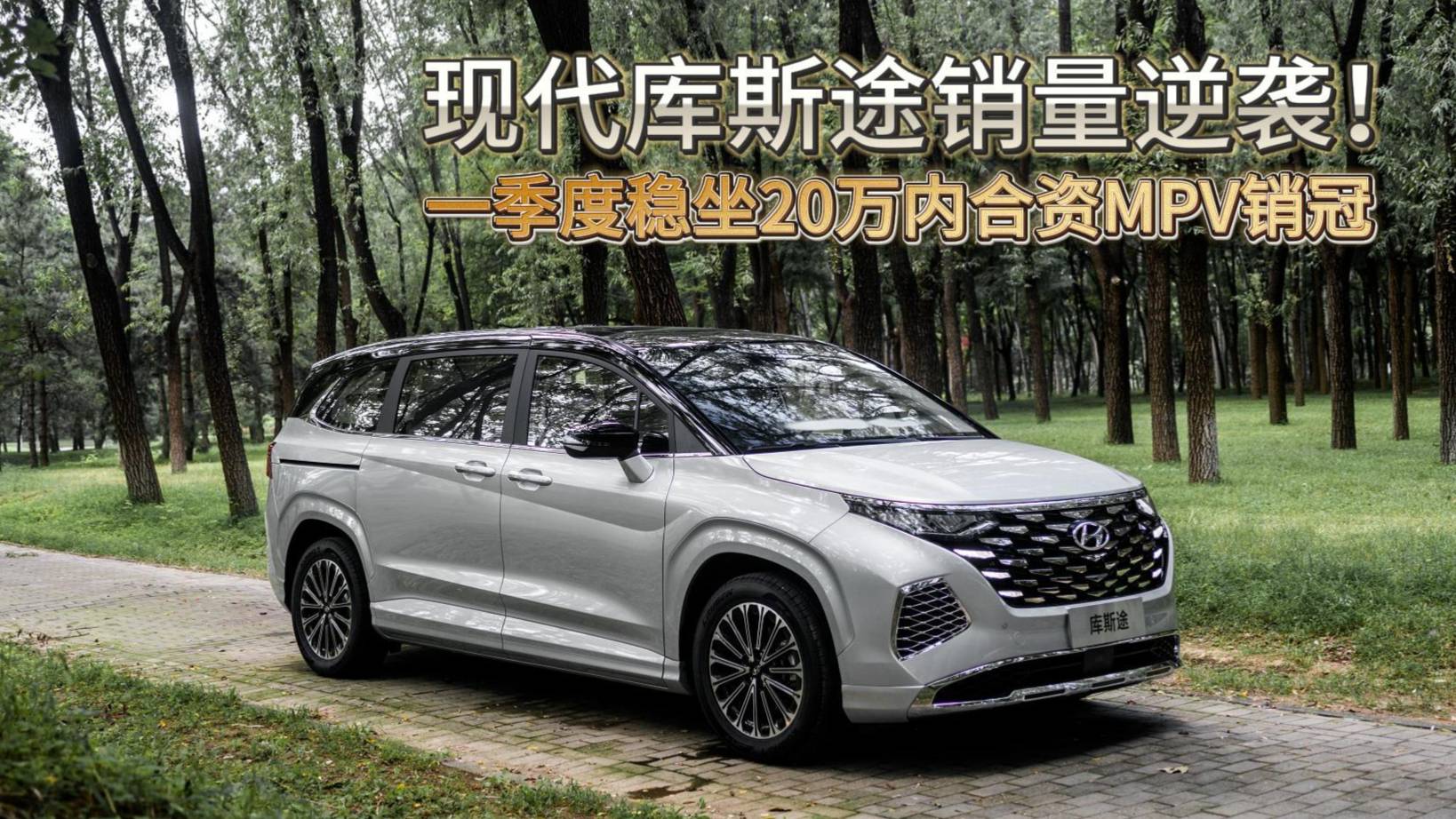 20万内合资MPV最优解 现代库斯途销量为何能逆袭
