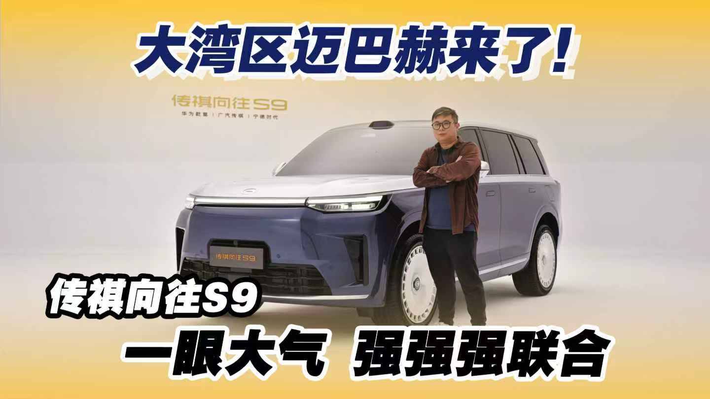 大湾区迈巴赫来了！传祺向往S9，一眼大气 强强强联合