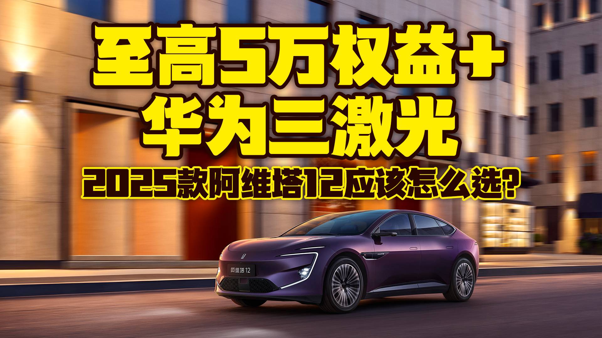 至高5万权益+华为三激光，2025款阿维塔12应该怎么选？