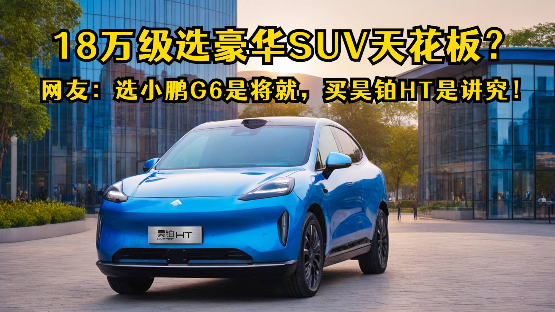 网友：选小鹏G6是将就，买昊铂HT是讲究！