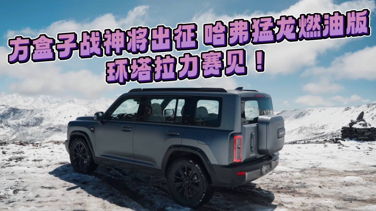 方盒子战神将出征！哈弗猛龙燃油版：环塔拉力赛见