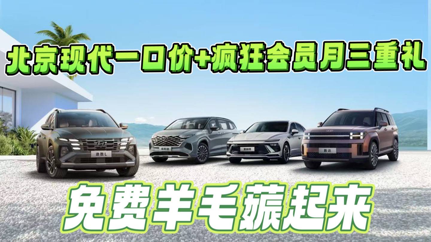 北京现代一口价+疯狂会员月三重礼，免费羊毛薅起来
