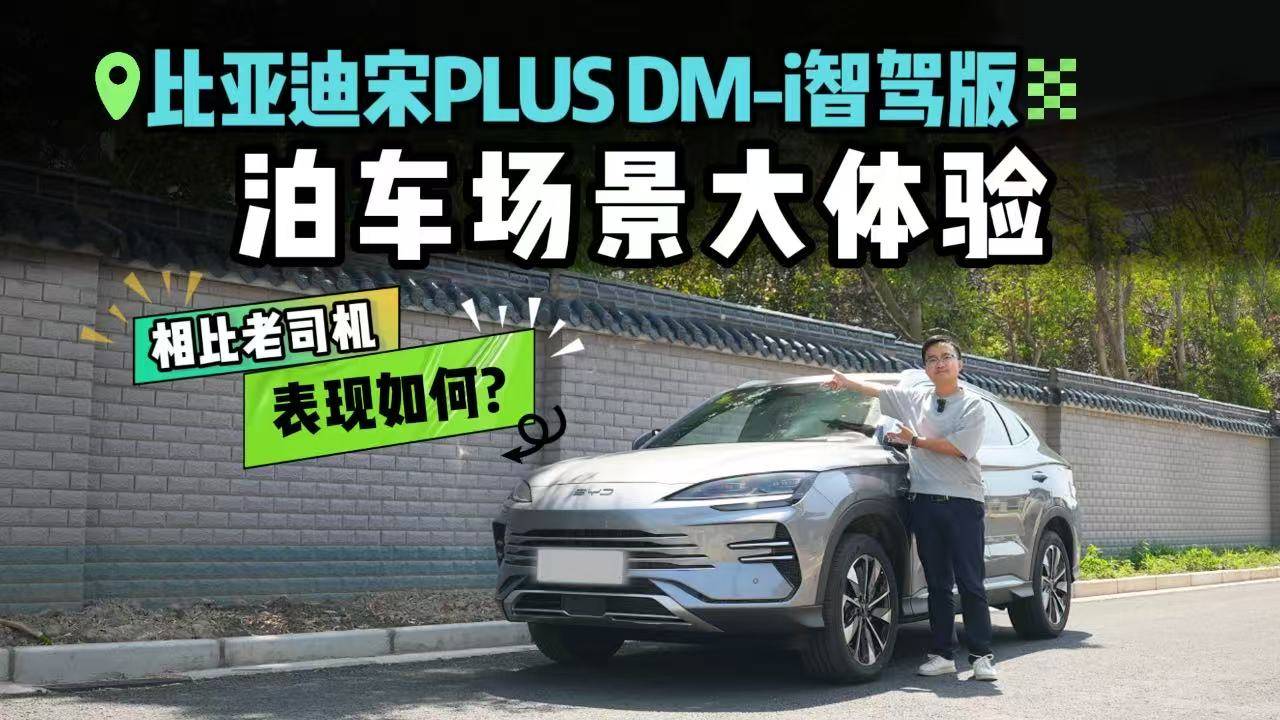 智能泊车靠谱？比亚迪宋PLUS DM-i智驾版挑战3大泊车