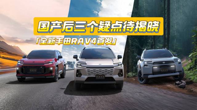 全新丰田RAV4首发！国产后仍有三个疑点