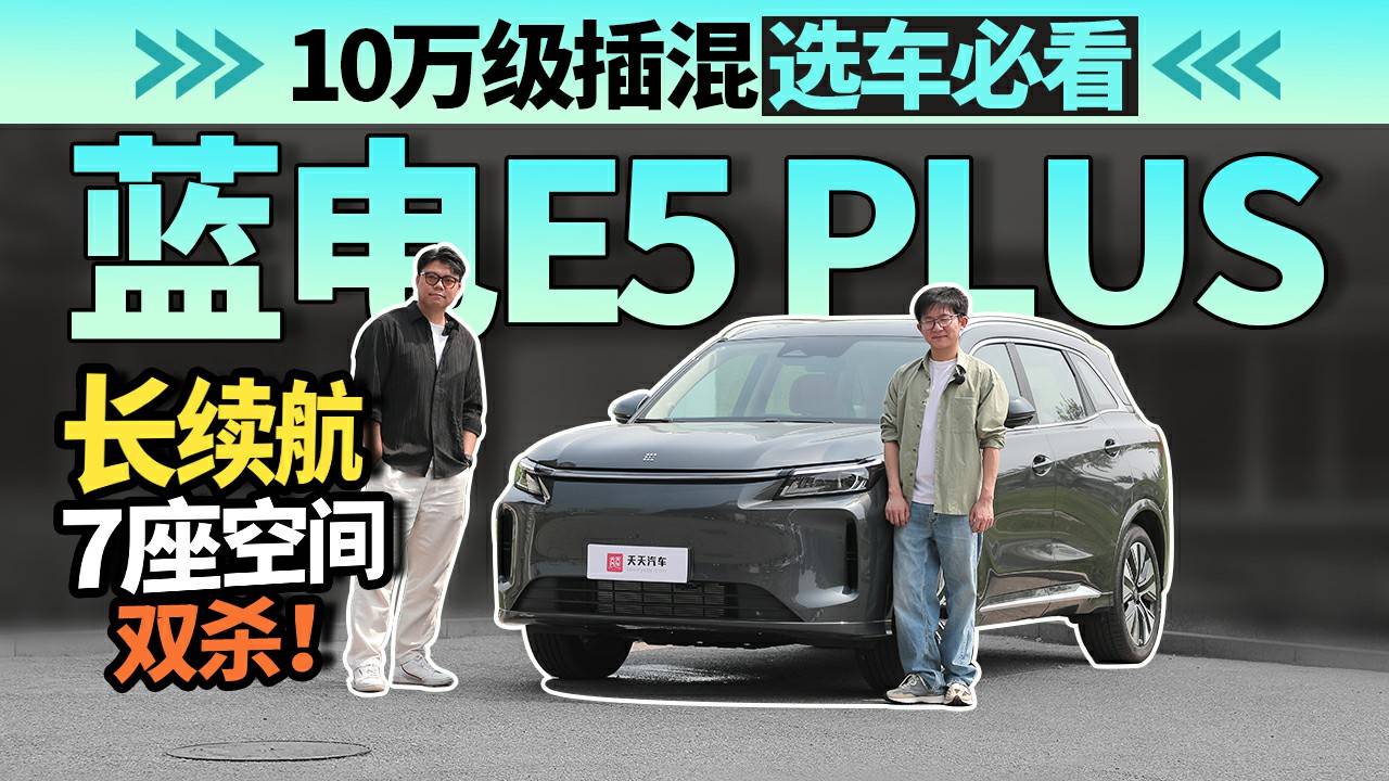 10万级插混选车必看：蓝电E5 PLUS长续航与7座空间双杀