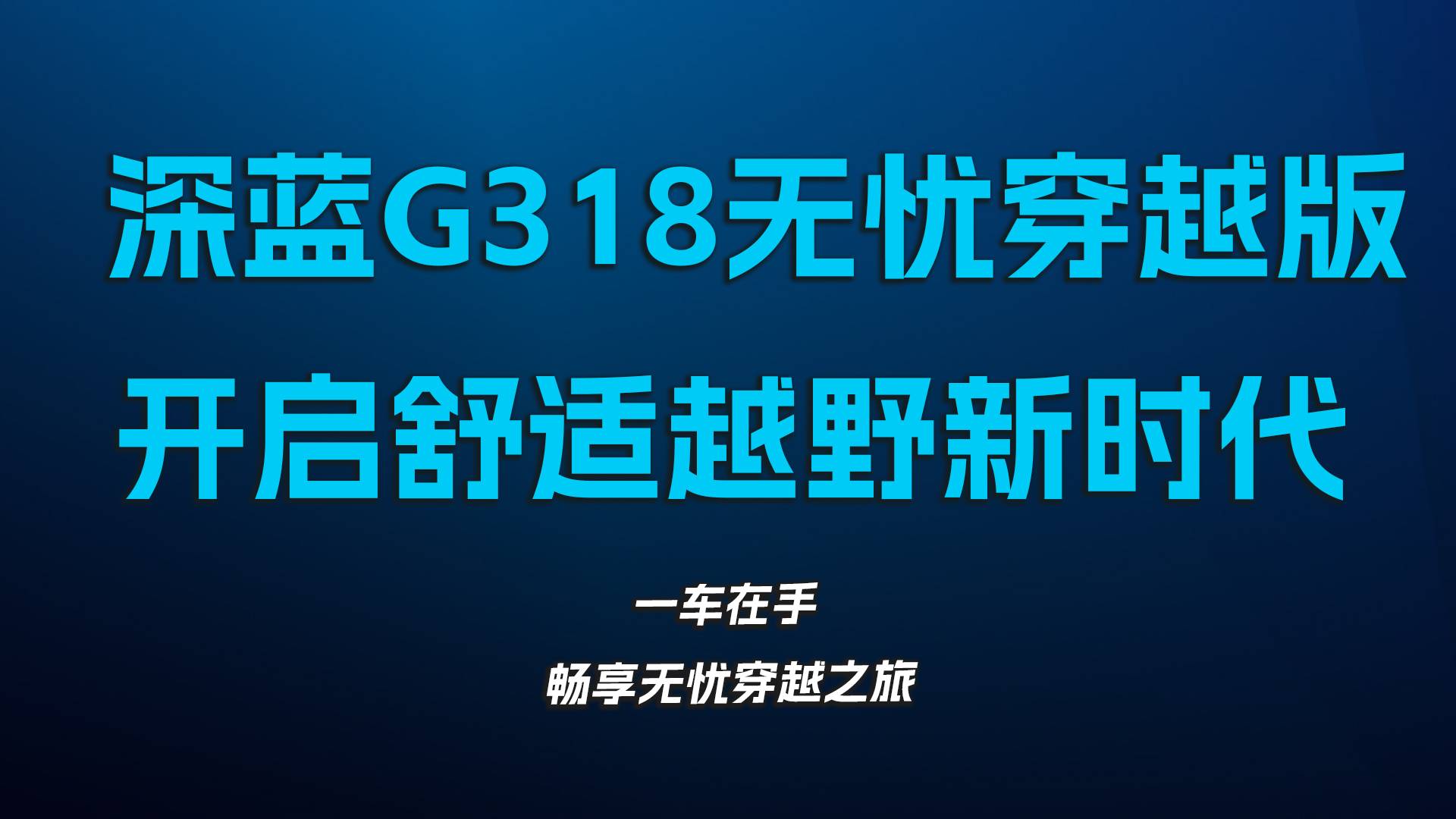 深藍G318無憂穿越版，一車多能，開啟舒適越野新時代