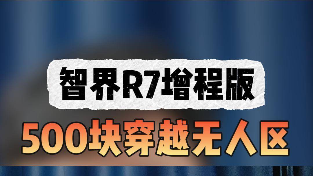手握500穿越无人区，智界R7增程版能行