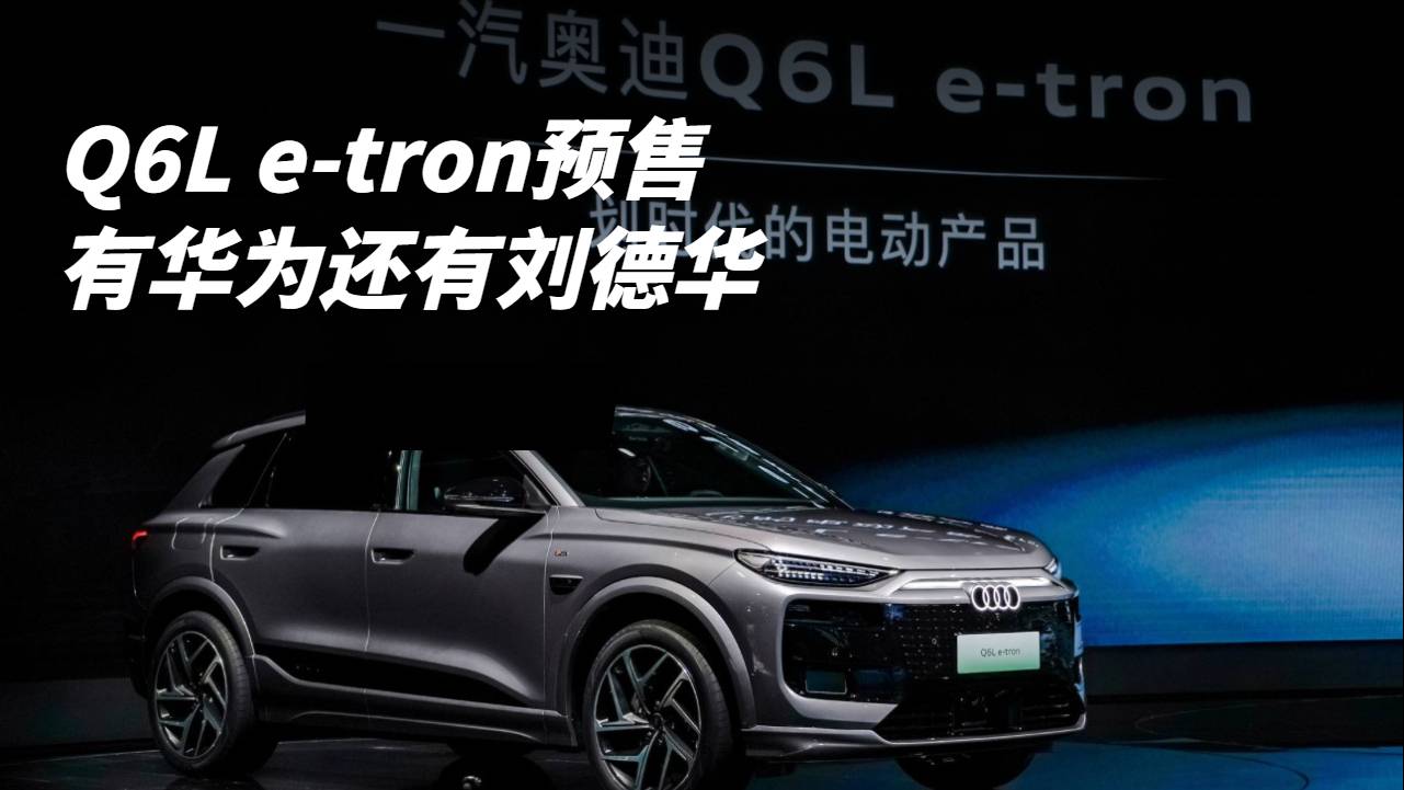 #車替你看了# Q6L e-tron預(yù)售 有華為還有劉德華