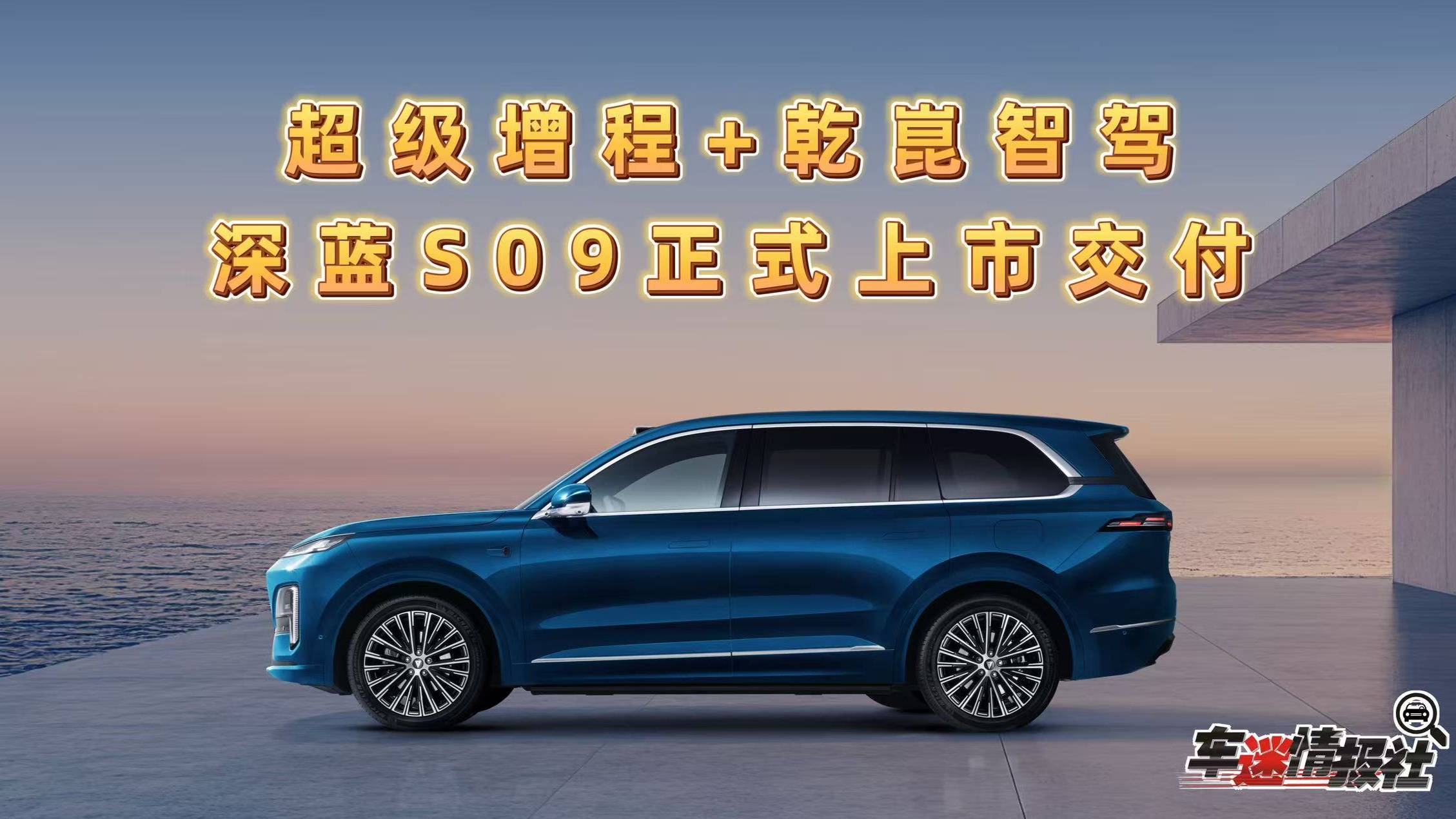 超级增程+乾崑智能，深蓝S09上市交付，大六座9系价值新标准
