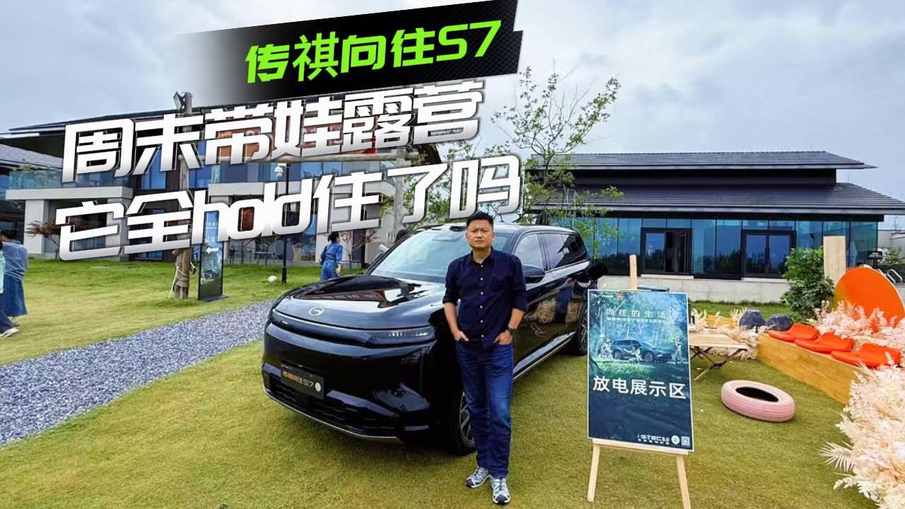 带着四个问题来体验传祺向往S7，周末带娃露营，hold住了吗