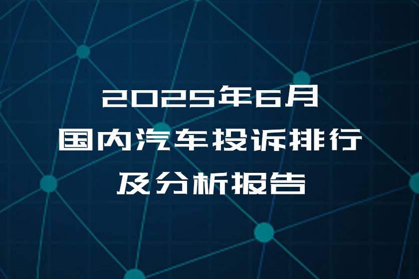 2025年6月國內(nèi)汽車投訴排行及分析報告