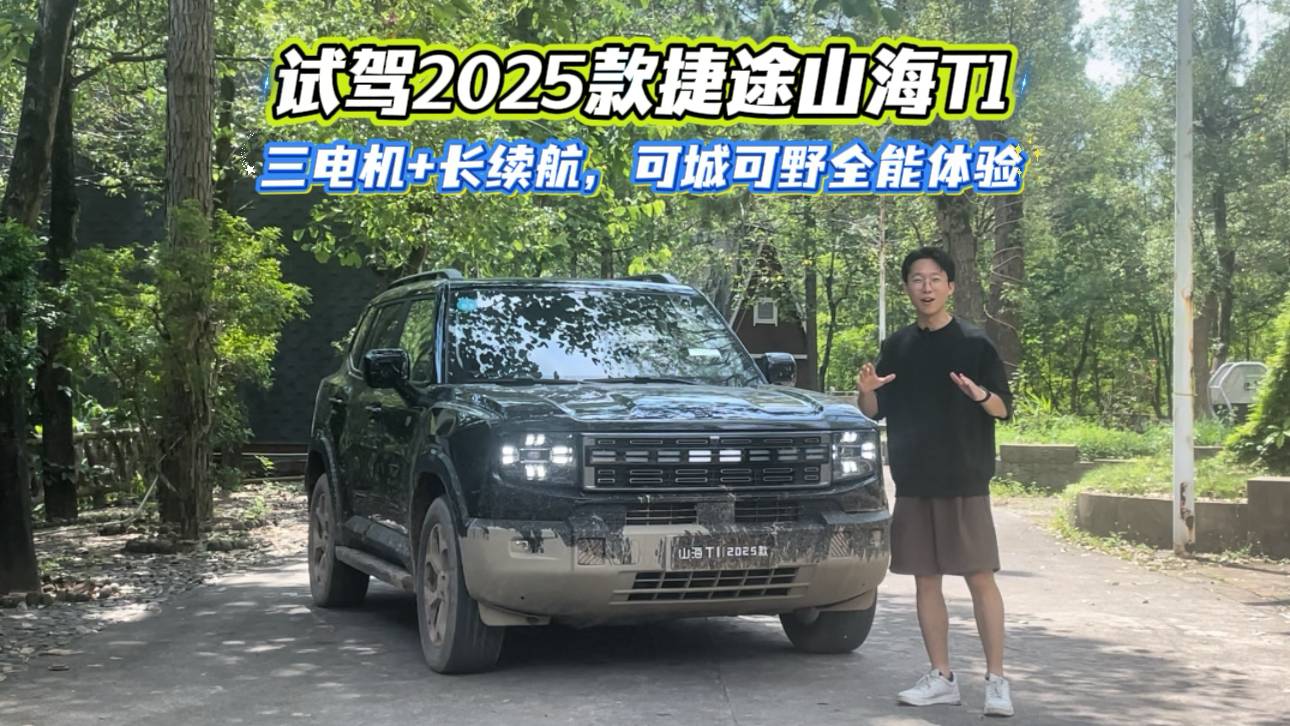 試駕2025款捷途山海T1：三電機+長續航，可城可野全能體驗