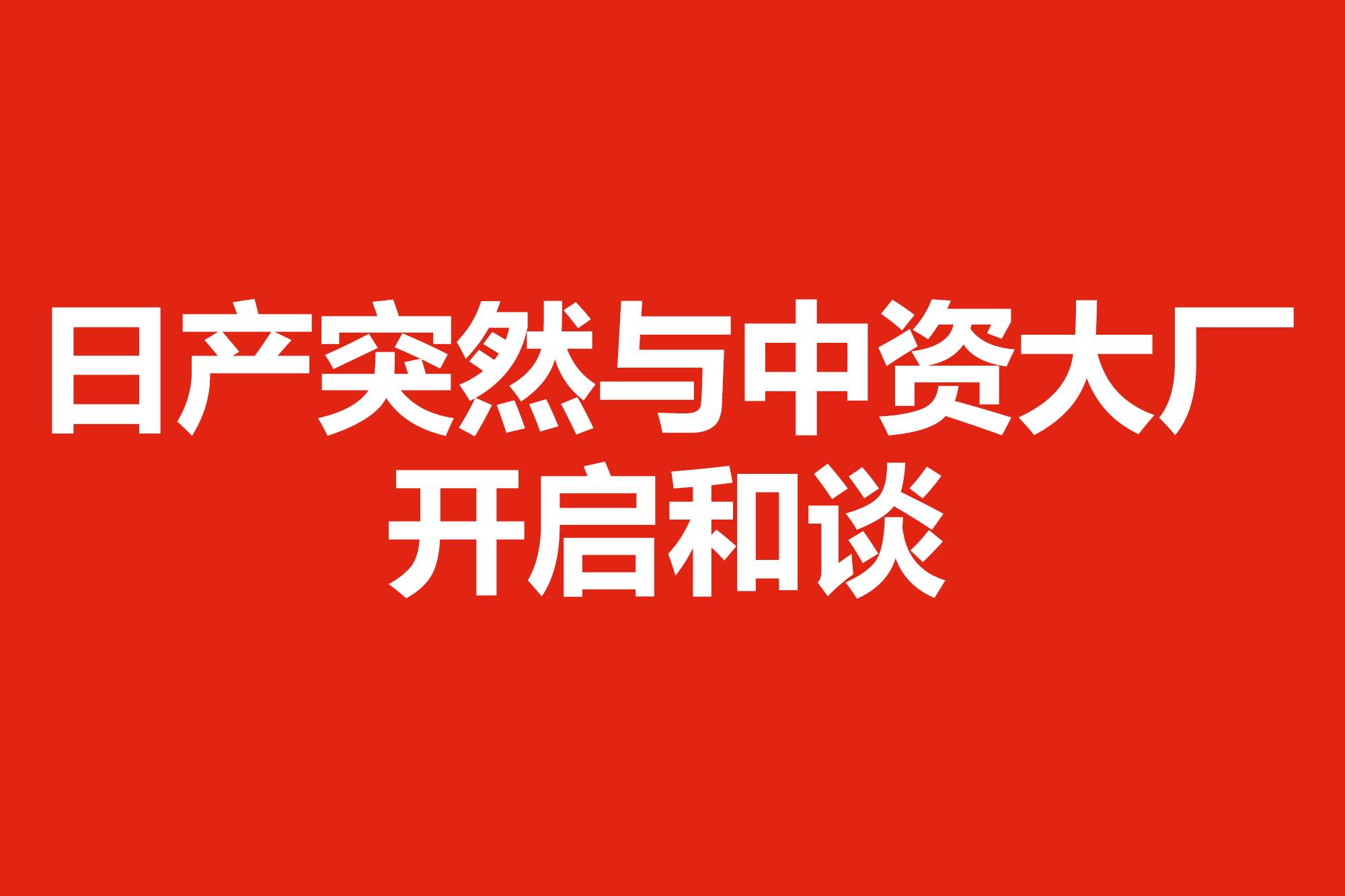 日產(chǎn)突然與中資大廠(chǎng)開(kāi)啟和談