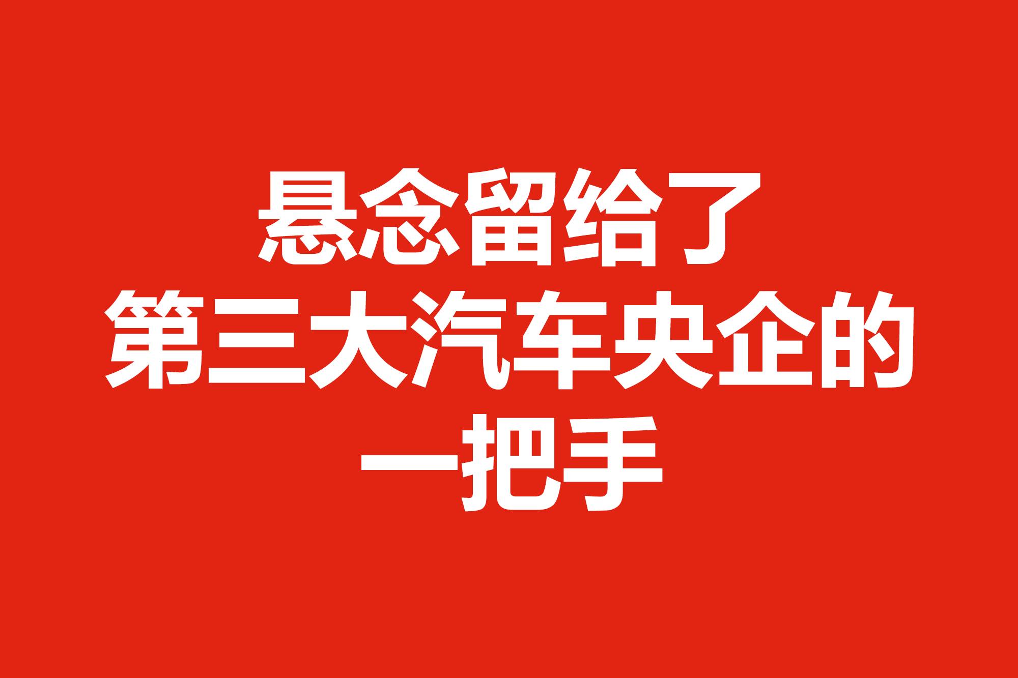 懸念留給了第三大汽車央企的一把手