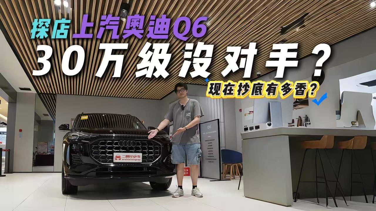 30萬的Q6香不香？探店上汽奧迪Q6，性價(jià)比夠打動(dòng)人？