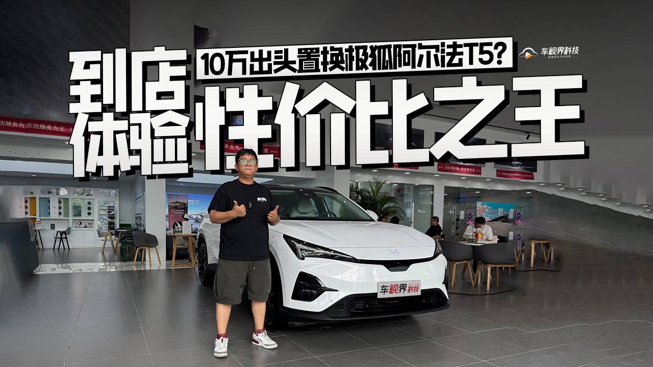10萬出頭置換極狐阿爾法T5？到店體驗性價比之王