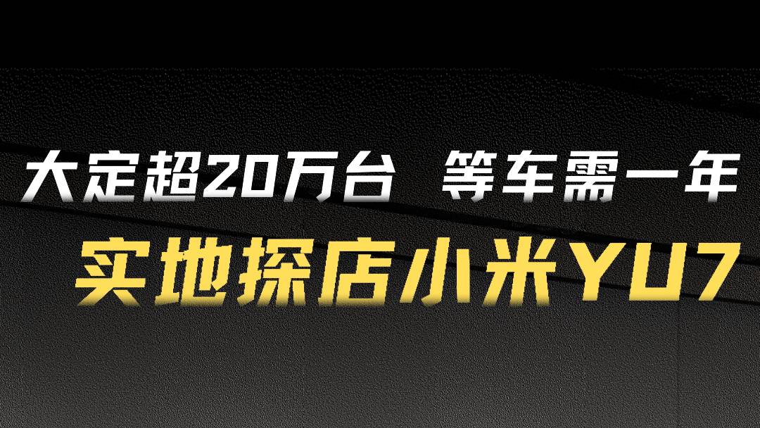 大定超20万台 实地探店小米YU7