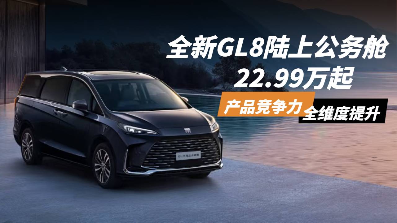 全新GL8陸上公務(wù)艙22.99萬起，產(chǎn)品競(jìng)爭(zhēng)力全維度提升