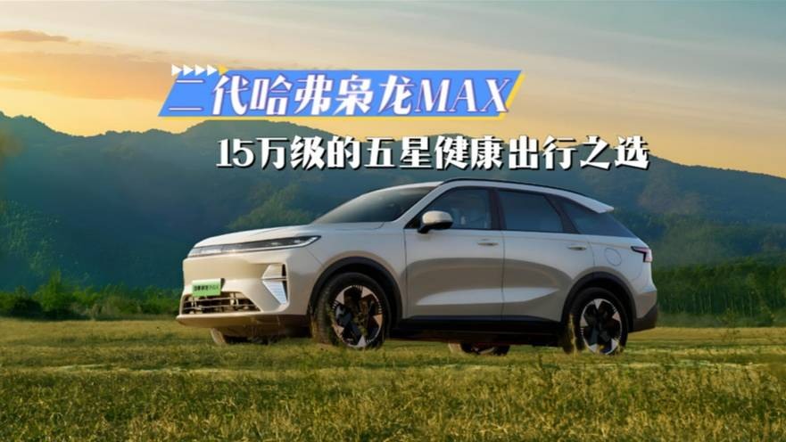 二代哈弗枭龙MAX,15万级的五星健康出行之选
