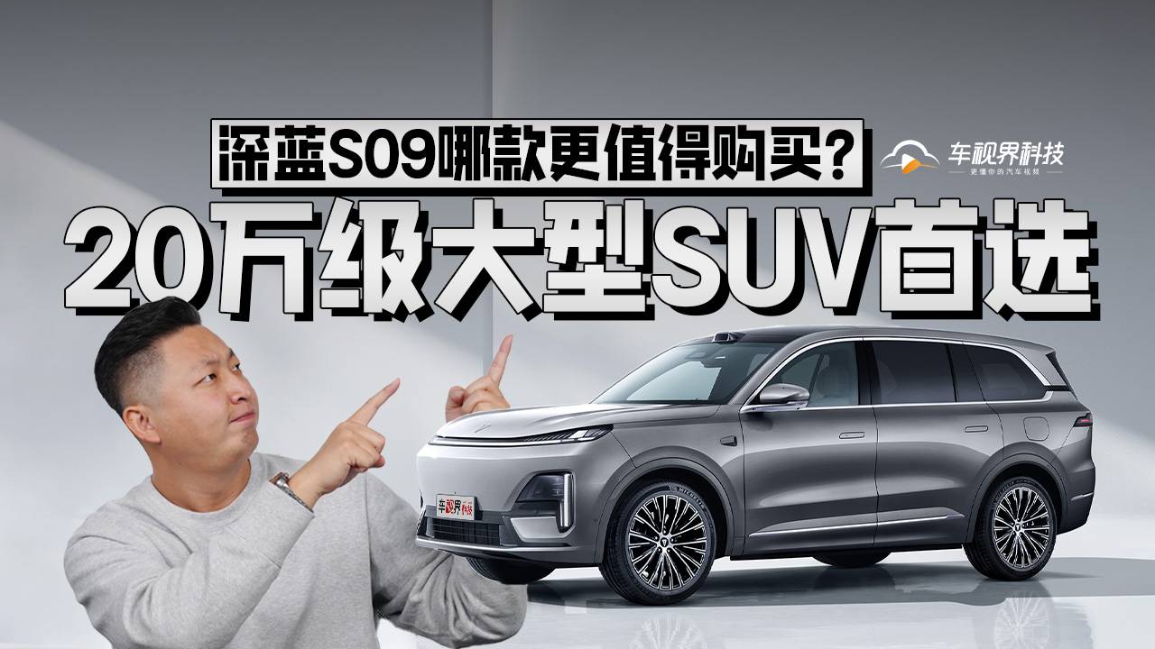 20万级大型SUV首选，深蓝S09哪款更值得购买？