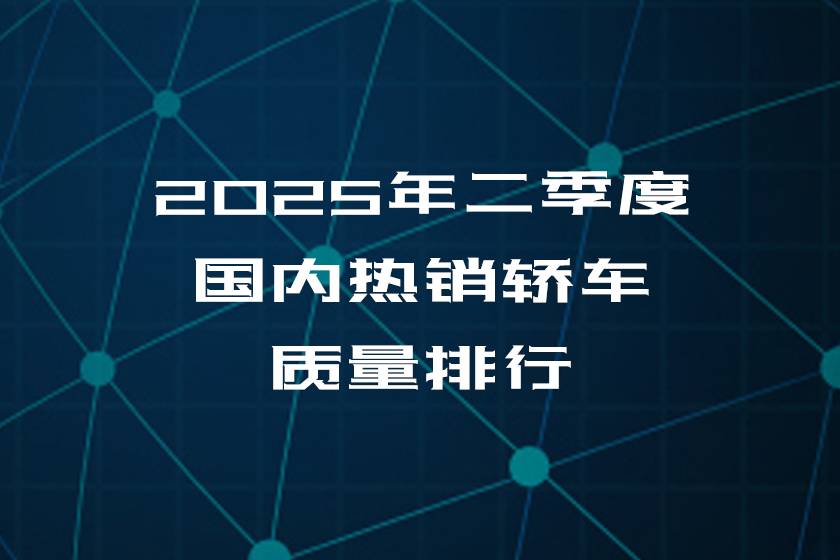 2025年二季度國內(nèi)熱銷轎車質(zhì)量排行